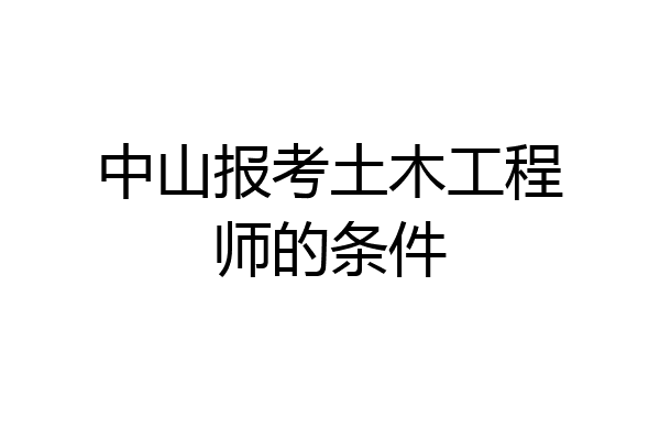 中山报考土木工程师的条件