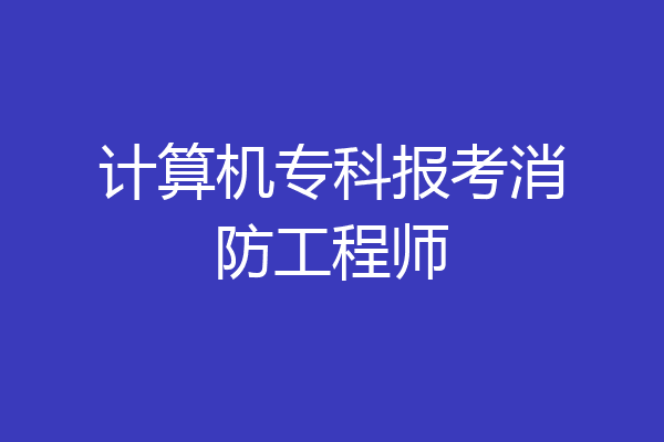 计算机专科报考消防工程师