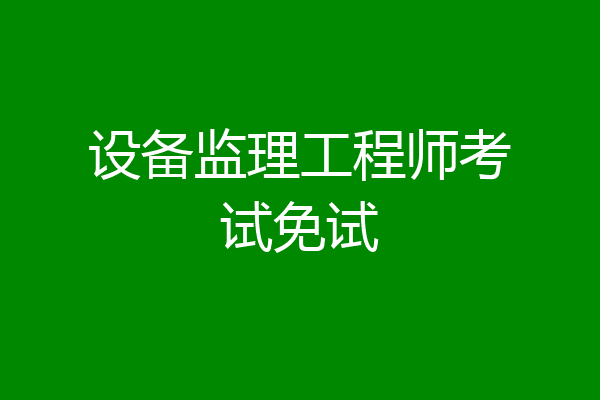 设备监理工程师考试免试
