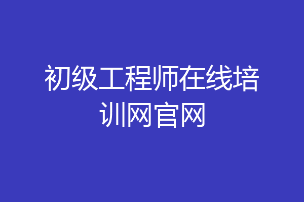 初级工程师在线培训网官网