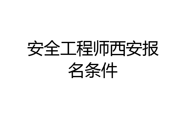安全工程师西安报名条件