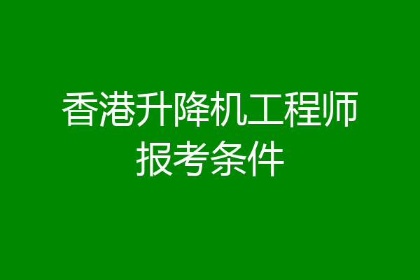 香港升降机工程师报考条件