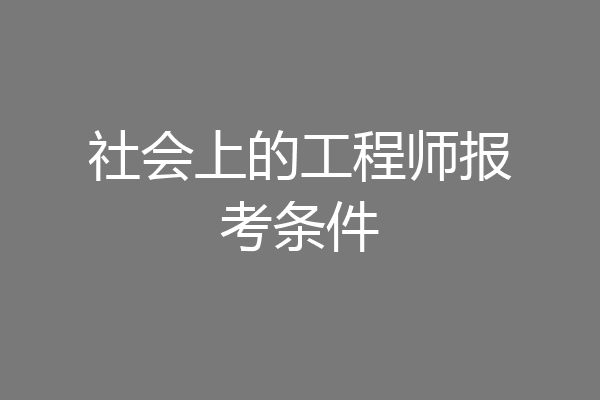 社会上的工程师报考条件