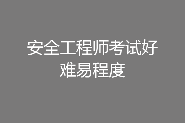安全工程师考试好难易程度