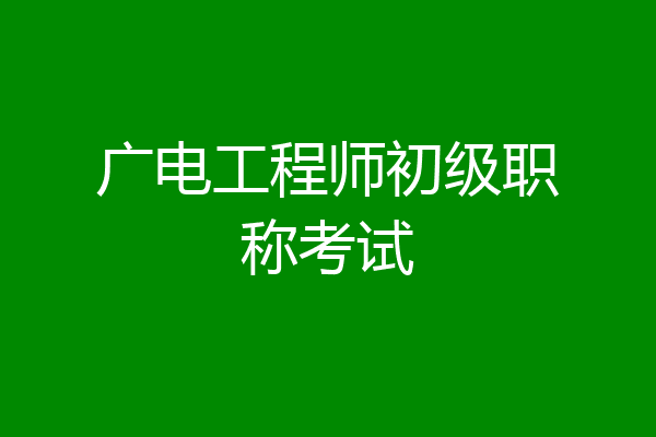 广电工程师初级职称考试