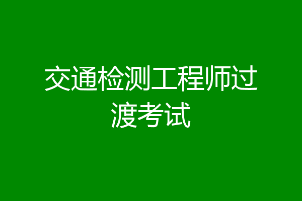 交通检测工程师过渡考试