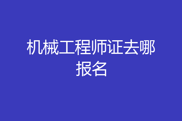 机械工程师证去哪报名