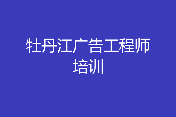 牡丹江广告工程师培训