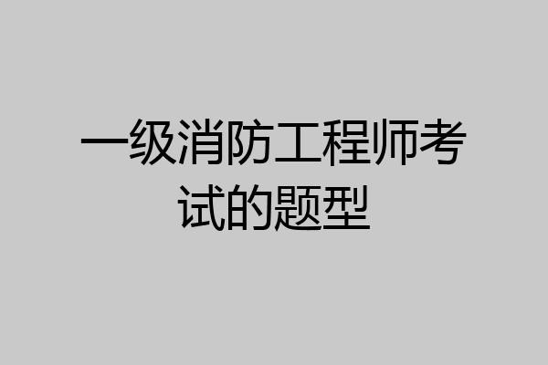 一级消防工程师考试的题型