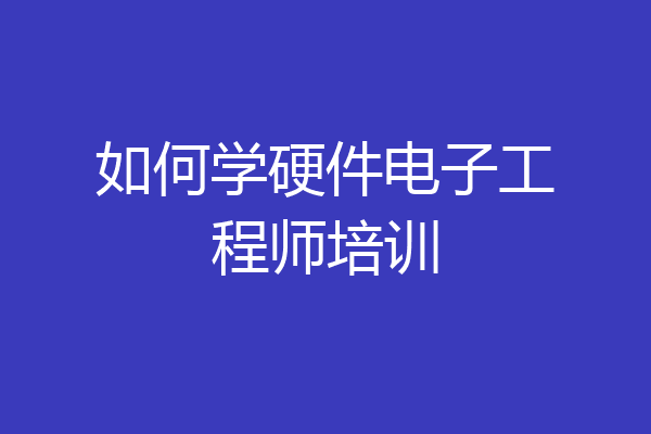 如何学硬件电子工程师培训