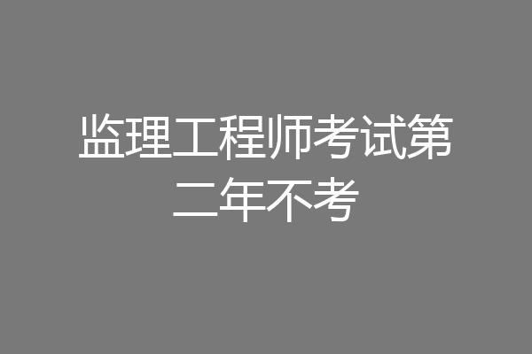 监理工程师考试第二年不考