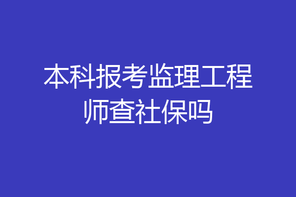 本科报考监理工程师查社保吗