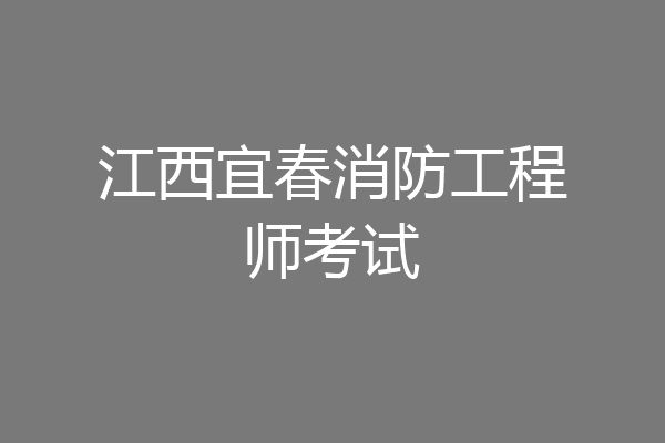 江西宜春消防工程师考试