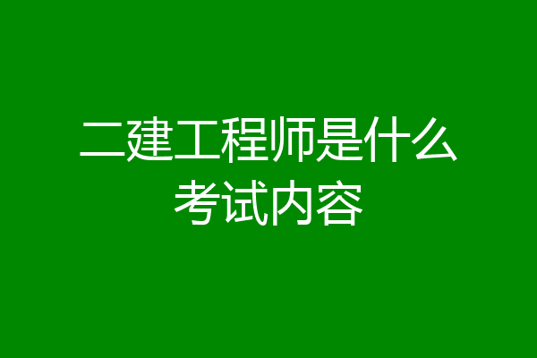 二建工程师是什么考试内容