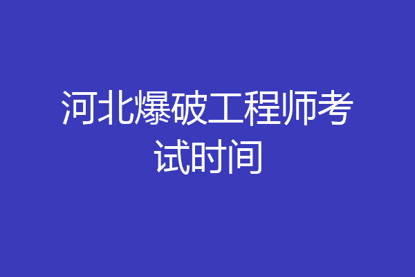 河北爆破工程师考试时间