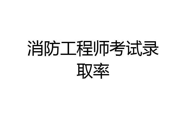 消防工程师考试录取率