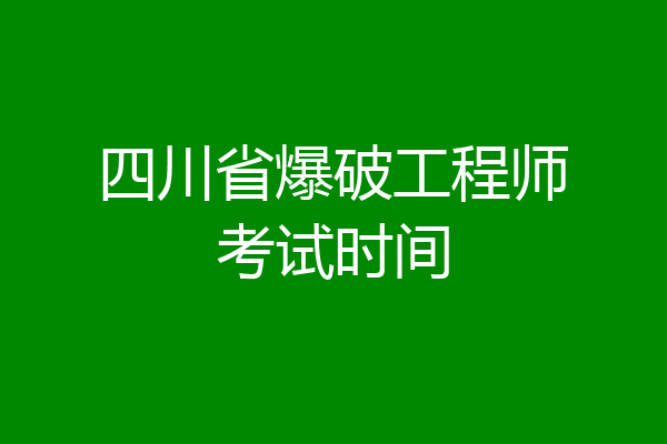 四川省爆破工程师考试时间