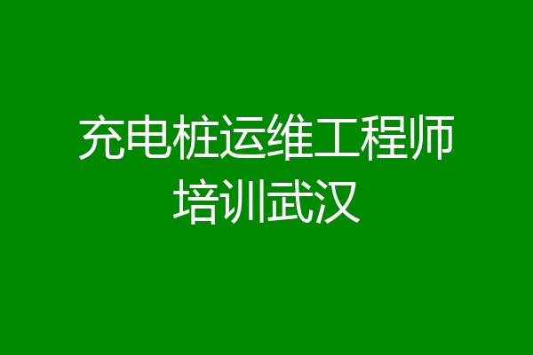 充电桩运维工程师培训武汉