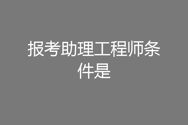 报考助理工程师条件是