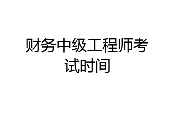 财务中级工程师考试时间