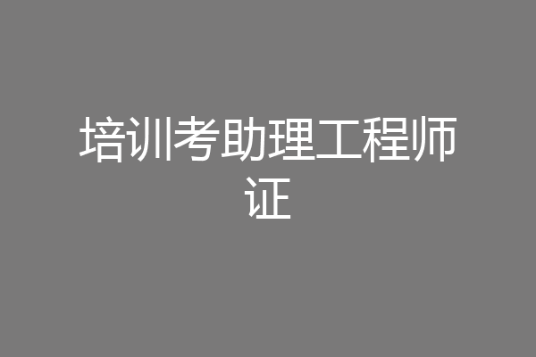 培训考助理工程师证
