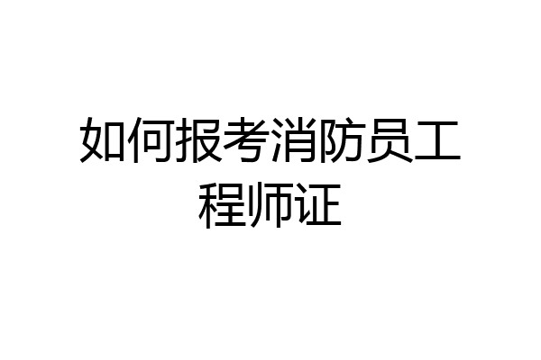 如何报考消防员工程师证