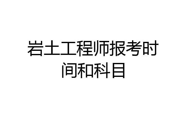 岩土工程师报考时间和科目