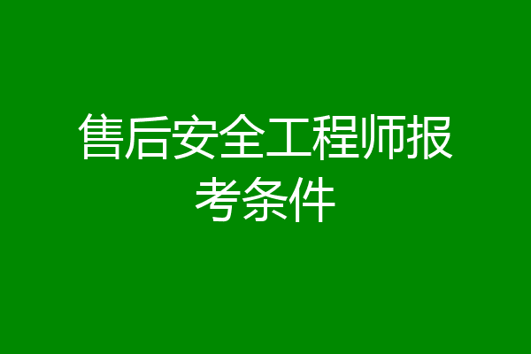 售后安全工程师报考条件