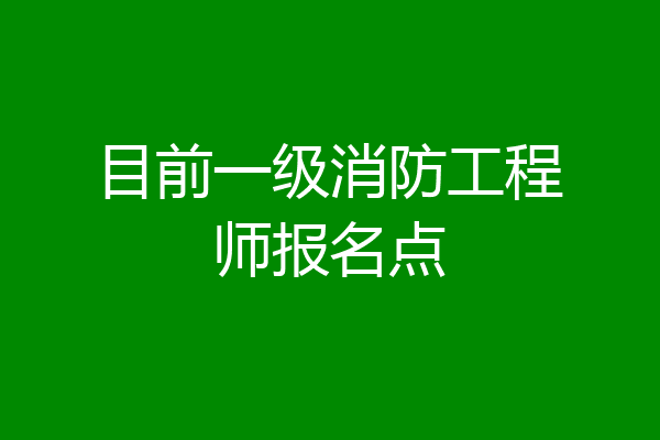 目前一级消防工程师报名点