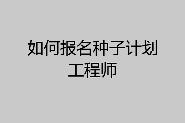 如何报名种子计划工程师