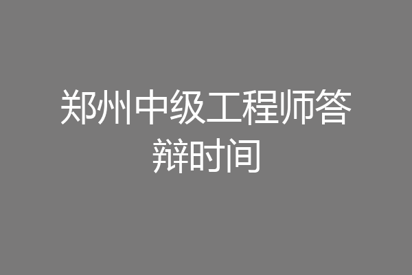 郑州中级工程师答辩时间