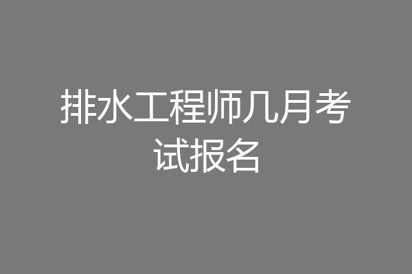 排水工程师几月考试报名