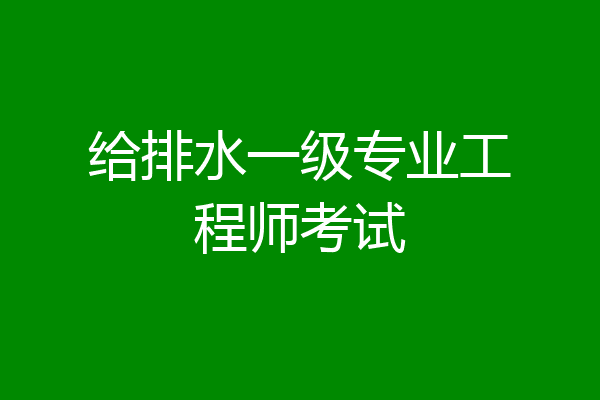 给排水一级专业工程师考试