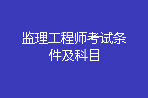 监理工程师考试条件及科目