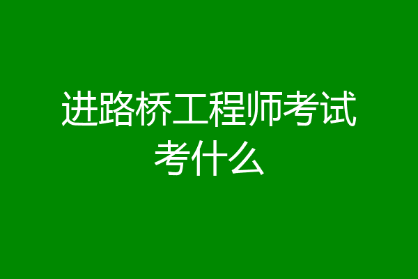 进路桥工程师考试考什么
