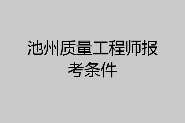 池州质量工程师报考条件