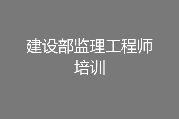 建设部监理工程师培训