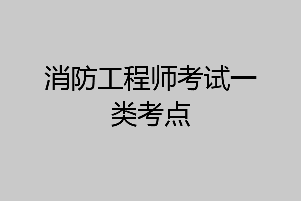 消防工程师考试一类考点