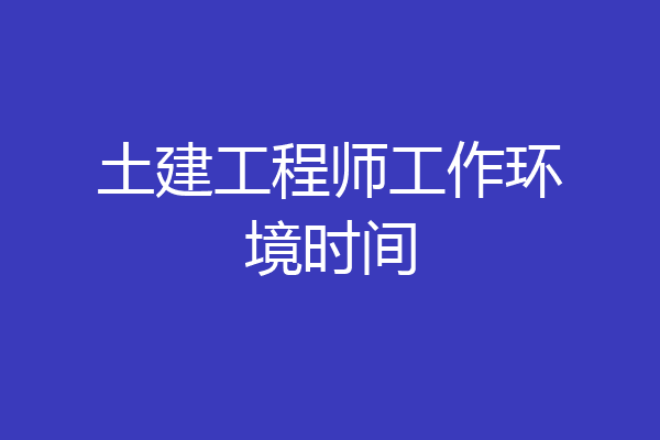 土建工程师工作环境时间