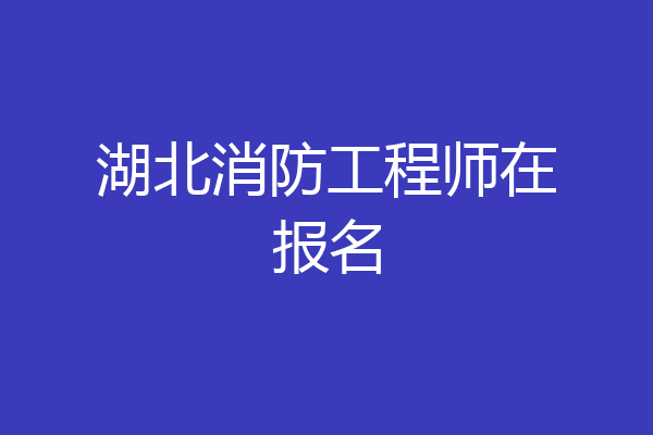 湖北消防工程师在报名