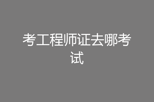 考工程师证去哪考试