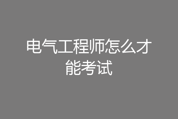 电气工程师怎么才能考试