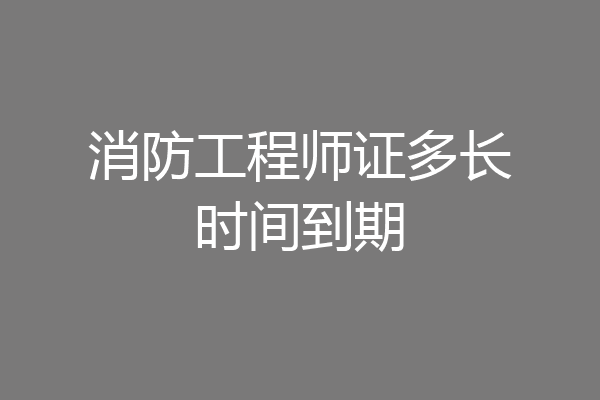 消防工程师证多长时间到期