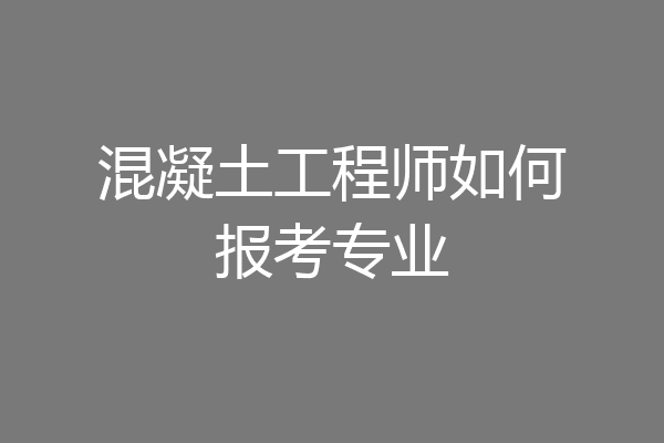混凝土工程师如何报考专业