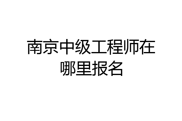 南京中级工程师在哪里报名