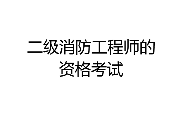 二级消防工程师的资格考试