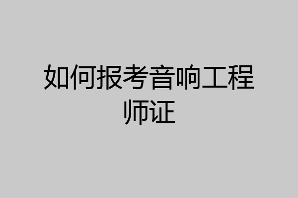 如何报考音响工程师证