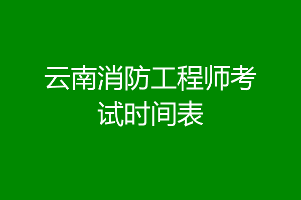云南消防工程师考试时间表