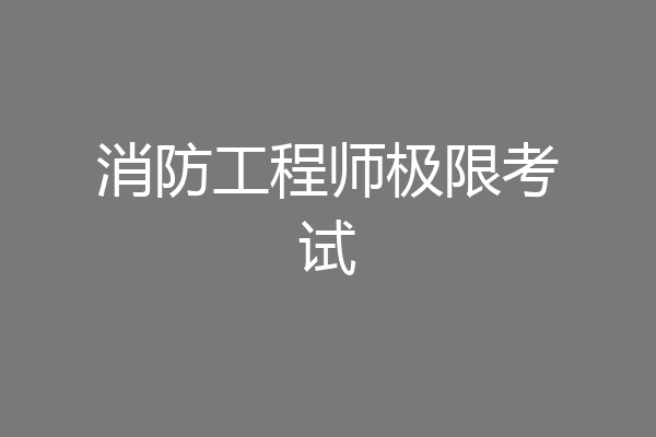 消防工程师极限考试