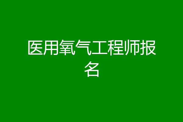 医用氧气工程师报名